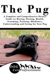 The Pug: A Complete and Comprehensive Owners Guide To: Buying, Owning, Health, Grooming, Training, Obedience, Understanding and