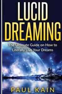 Lucid Dreaming: The Ultimate Guide on How to Literally Live Your Dreams