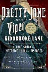Pretty Jane and the Viper of Kidbrooke Lane: A True Story of Victorian Law and Disorder: The Unsolved Murder That Shocked Victorian England