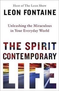 The Spirit Contemporary Life: Unleashing the Miraculous in Your Everyday World
