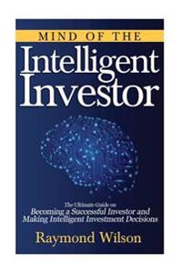 Mind of the Intelligent Investor: The Ultimate Guide on Becoming a Successful Investor and Making Intelligent Investment Decisions