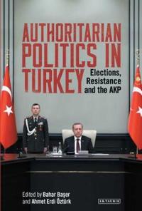 Authoritarian Politics in Turkey: Elections, Resistance and the Akp