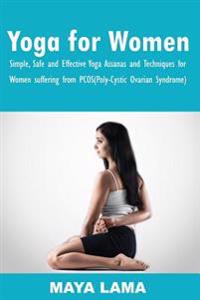 Yoga for Women: Simple, Safe, and Effective Yoga Asanas and Techniques for Women Suffering from Pcos (Poly-Cystic Ovarian Syndrome)