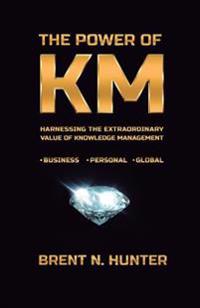 The Power of Km: Harnessing the Extraordinary Value of Knowledge Management