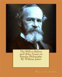 The Will to Believe and Other Essays in Popular Philosophy. by: William James