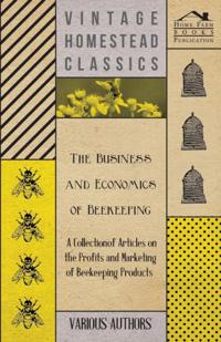 Business and Economics of Beekeeping - A Collection of Articles on the Profits and Marketing of Beekeeping Products