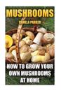 Mushrooms: How to Grow Your Own Mushrooms at Home
