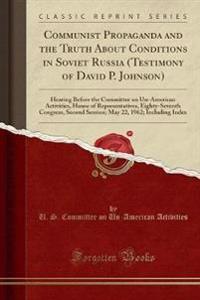 Communist Propaganda and the Truth about Conditions in Soviet Russia (Testimony of David P. Johnson)