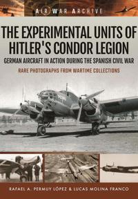 The Experimental Units of Hitler's Condor Legion: German Aircraft in Action During the Spanish Civil War
