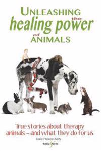 Unleashing the Healing Power of Animals: True Stories about Therapy Animals - And What They Do for Us