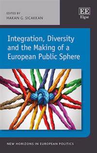 Integration, Diversity and the Making of a European Public Sphere