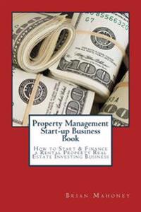 Property Management Start-Up Business Book: How to Start & Finance a Rental Property Real Estate Investing Business