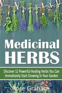 Medicinal Herbs: Discover 12 Powerful Medicinal Herbs You Can Immediately Start Growing in Your Garden