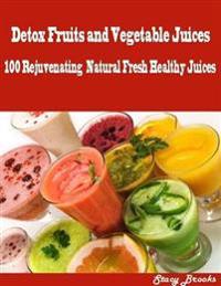Detox Fruits and Vegetable Juices : 100 Rejuvenating Natural Fresh Healthy Juices