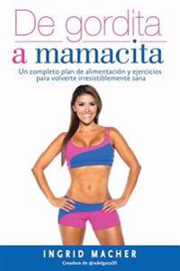 de Gordita a Mamacita / From Fat to Fab. a Complete Diet and Exercise/Fitness Plan to Become Irresistibly Healthy.: Un Completo Plan de Alimentacion y