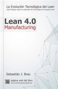 Lean Manufacturing 4.0: La Evolucion Tecnologica del Lean - Guia Practica Sobre La Correcta Utilizacion de Tecnologia En Proyectos Lean