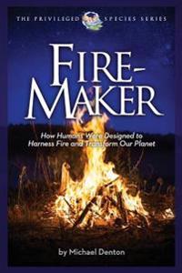 Fire-Maker Book: How Humans Were Designed to Harness Fire and Transform Our Planet