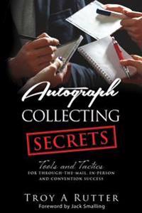 Autograph Collecting Secrets: Tools and Tactics for Through-The-Mail, In-Person and Convention Success