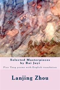 Selected Masterpieces by Bai Juyi: Tang Poems with English Translation