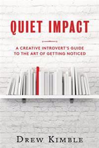 Quiet Impact: A Creative Introvert's Guide to the Art of Getting Noticed