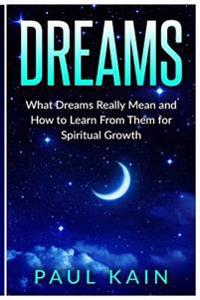 Dreams: What Dreams Really Mean and How to Learn from Them for Spiritual Growth