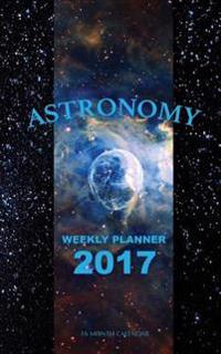 Astronomy Weekly Planner 2017: 16 Month Calendar