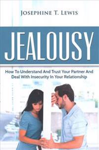 Jealousy: How to Understand and Trust Your Partner and Deal with Insecurity in y