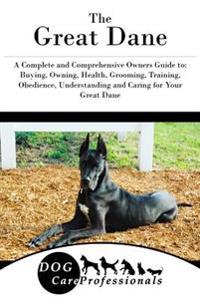 The Great Dane: A Complete and Comprehensive Owners Guide To: Buying, Owning, Health, Grooming, Training, Obedience, Understanding and