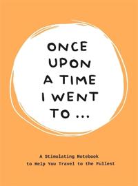 Once Upon a Time I Went to ...: A Stimulating Notebook to Help You Travel to the Fullest