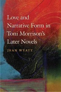 Love and Narrative Form in Toni Morrison?s Later Novels