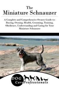 The Miniature Schnauzer: A Complete and Comprehensive Owners Guide To: Buying, Owning, Health, Grooming, Training, Obedience, Understanding and