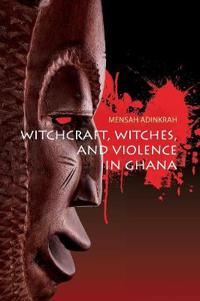 Witchcraft, Witches, and Violence in Ghana