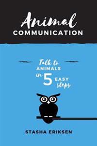 Animal Communication: Talk to Animals in 5 Easy Steps