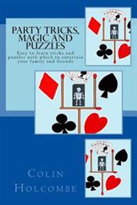 Party Tricks, Magic and Puzzles: Easy to Learn Tricks and Puzzles to Entertain Family and Friends