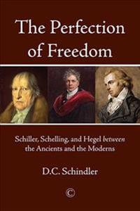 Perfection of freedom - schiller, schelling, and hegel between the ancients