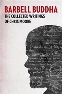 Barbell Buddha: The Collected Writings of Chris Moore