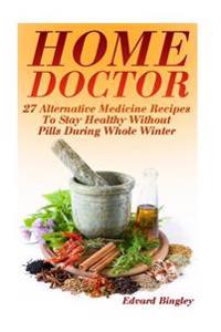 Home Doctor: 27 Alternative Medicine Recipes to Stay Healthy Without Pills During Whole Winter: (The Science of Natural Healing, Na