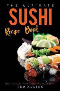 The Ultimate Sushi Recipe Book: How to Make Your Sushi and Maki Sushi