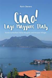 Ciao! Lago Maggiore, Italy: Travels to Northern Italy and Arizona Villages