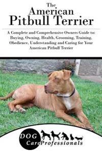 The American Pitbull Terrier: A Complete and Comprehensive Owners Guide To: Buying, Owning, Health, Grooming, Training, Obedience, Understanding and