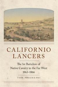 Californio Lancers: The 1st Battalion of Native Cavalry in the Far West, 1863-1866