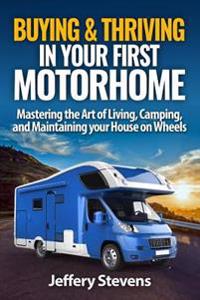 Buying & Thriving in Your First Motorhome: Mastering the Art of Living, Camping, and Maintaining Your House on Wheels