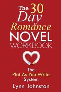 The 30 Day Romance Novel Workbook: Write a Novel in a Month with the Plot-As-You-Write System