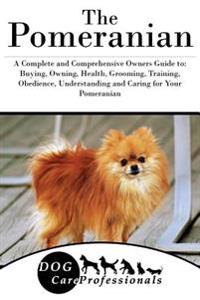 The Pomeranian: A Complete and Comprehensive Owners Guide To: Buying, Owning, Health, Grooming, Training, Obedience, Understanding and