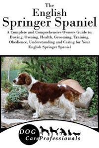 The English Springer Spaniel: A Complete and Comprehensive Owners Guide To: Buying, Owning, Health, Grooming, Training, Obedience, Understanding and