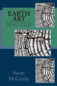 Earth Art: Nature Art Projects for Kids Ages 8-To-14 and Their Creative Adults