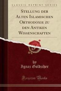 Stellung Der Alten Islamischen Orthodoxie Zu Den Antiken Wissenschaften (Classic Reprint)