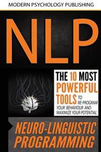 Nlp: Neuro Linguistic Programming: The 10 Most Powerful Tools to Re-Program Your Behavior and Maximize Your Potential