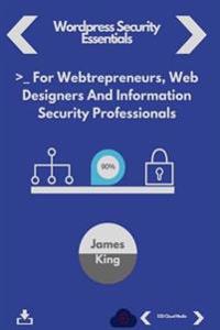 Wordpress Security Essentials: For Webtrepreneurs, Web Designers and Information Security Professionals