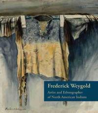 Frederick Weygold: Artist and Ethnographer of North American Indians